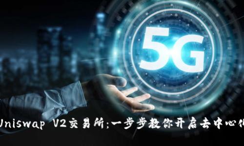如何轻松下载Uniswap V2交易所：一步步教你开启去中心化交易的新世界