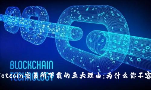 揭秘Hotcoin交易所下载的五大理由：为什么你不容错过！