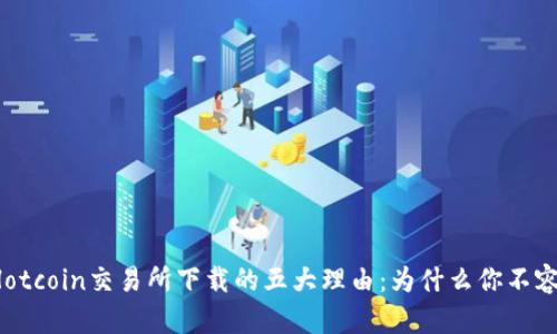 揭秘Hotcoin交易所下载的五大理由：为什么你不容错过！