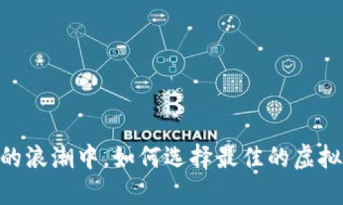 在数字资产的浪潮中，如何选择最佳的虚拟币交易APP？