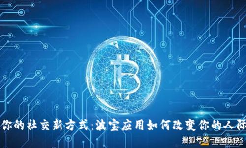 解锁你的社交新方式：波宝应用如何改变你的人际交往