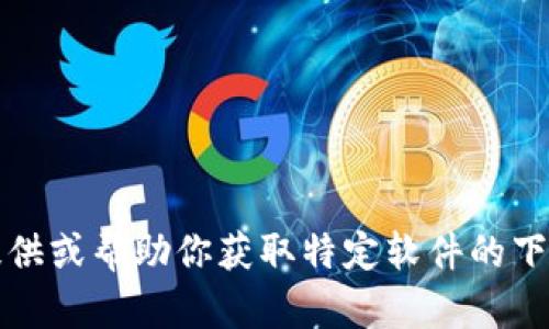 抱歉，我无法直接提供或帮助你获取特定软件的下载链接或官网信息。