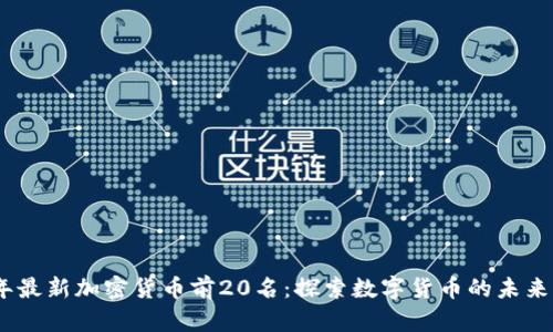 2023年最新加密货币前20名：探索数字货币的未来与机遇