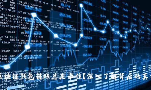 为什么你的区块链钱包转账总是卡住？深入了解背后的真相与解决方案