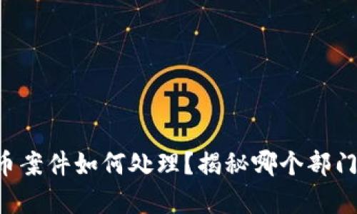 虚拟币案件如何处理？揭秘哪个部门负责！