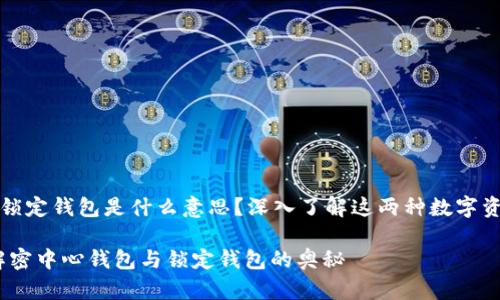 中心钱包和锁定钱包是什么意思？深入了解这两种数字资产管理方式

从零开始：解密中心钱包与锁定钱包的奥秘