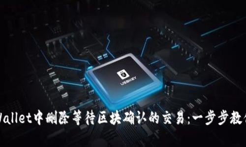 如何在tpWallet中删除等待区块确认的交易：一步步教你解决烦恼