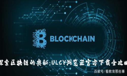 探索区块链的奥秘：ULCY浏览器官方下载全攻略