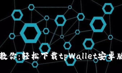 一步一步教你：轻松下载tpWallet安卓版本的方法