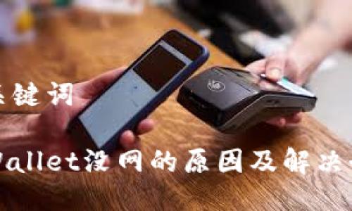 与关键词  

tpWallet没网的原因及解决办法