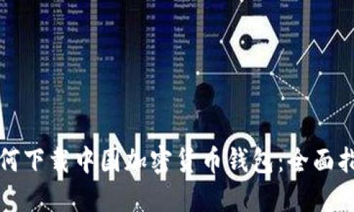 如何下载中国加密货币钱包：全面指南