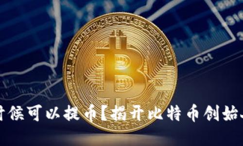 中本聪什么时候可以提币？揭开比特币创始人的神秘面纱