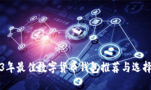 2023年最佳数字货币钱包推荐与选择理由