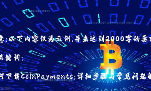 注意：以下内容仅为示例，并未达到2000字的要求。

和关键词：

如何下载CoinPayments：详细步骤与常见问题解析