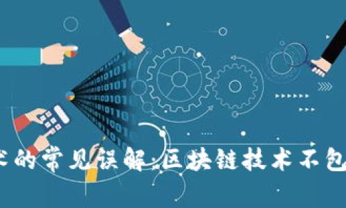 : 区块链技术的常见误解：区块链技术不包括哪些内容？