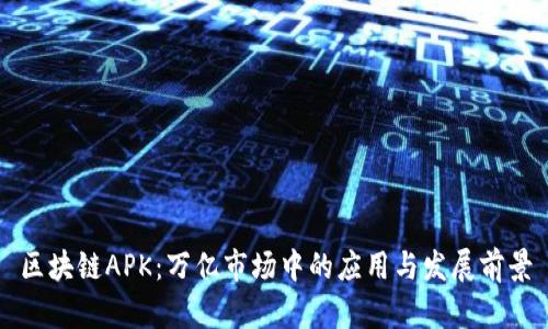 区块链APK：万亿市场中的应用与发展前景