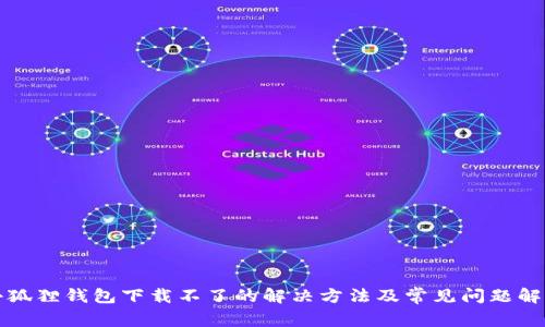小狐狸钱包下载不了的解决方法及常见问题解析
