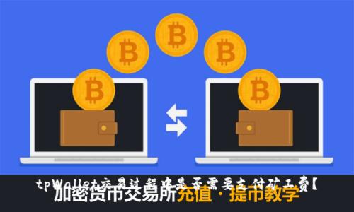 tpWallet交易过程中是否需要支付矿工费？
