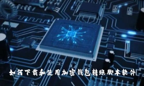 如何下载和使用加密钱包转账脚本软件