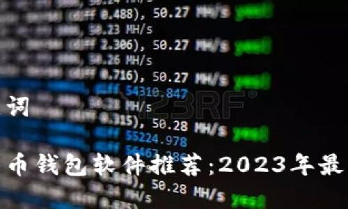 和关键词

加密货币钱包软件推荐：2023年最佳选择