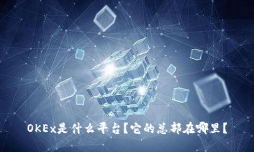 OKEx是什么平台？它的总部在哪里？