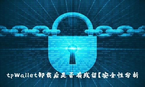 tpWallet卸载后是否有残留？安全性分析