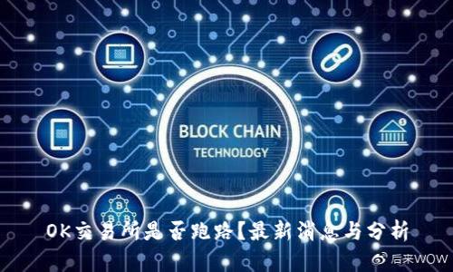 OK交易所是否跑路？最新消息与分析