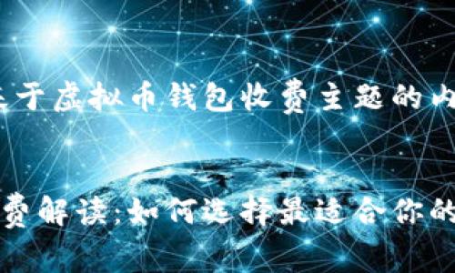 注意：以下是基于虚拟币钱包收费主题的内容创作，和。

:
虚拟币钱包收费解读：如何选择最适合你的数字货币钱包