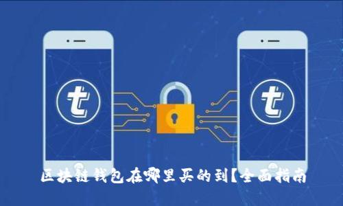 区块链钱包在哪里买的到？全面指南