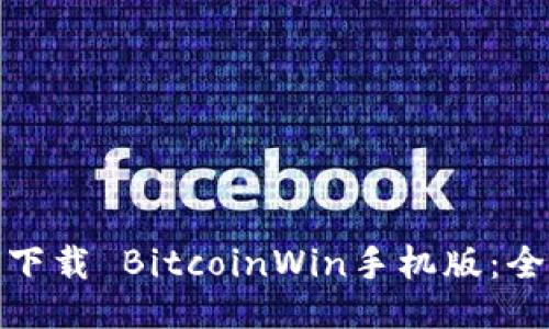 : 如何下载 BitcoinWin手机版：全面指南