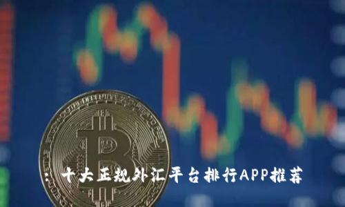 : 十大正规外汇平台排行APP推荐
