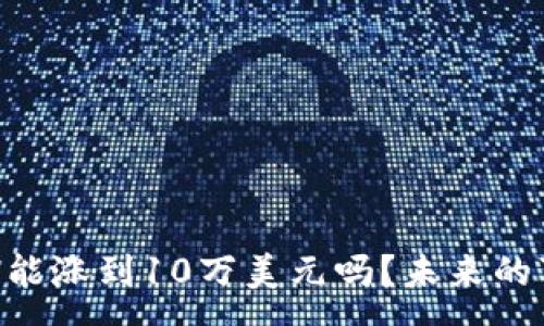 :
以太坊ETH能涨到10万美元吗？未来的可能性分析