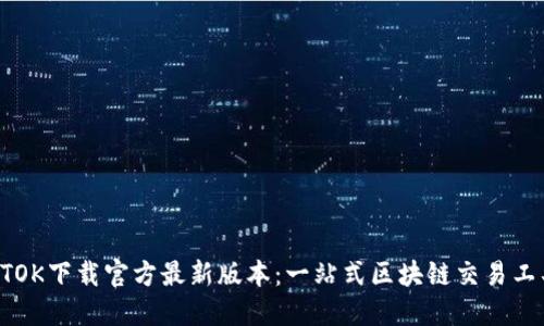 BTOK下载官方最新版本：一站式区块链交易工具