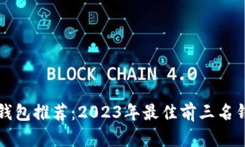 区块链钱包推荐：2023年最佳前三名钱包详解