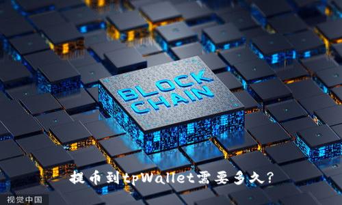 提币到tpWallet需要多久?