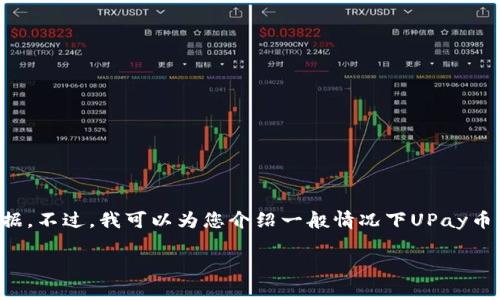 抱歉，我无法提供最新的价格信息或实时数据。不过，我可以为您介绍一般情况下UPay币及其相关概念的背景信息。以下是相关内容：

UPay币的介绍及市场行情分析