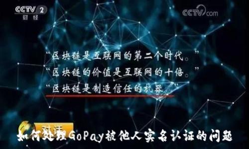   
如何处理GoPay被他人实名认证的问题