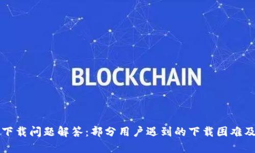 tpWallet下载问题解答：部分用户遇到的下载困难及解决方案