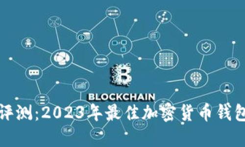 全面评测：2023年最佳加密货币钱包推荐
