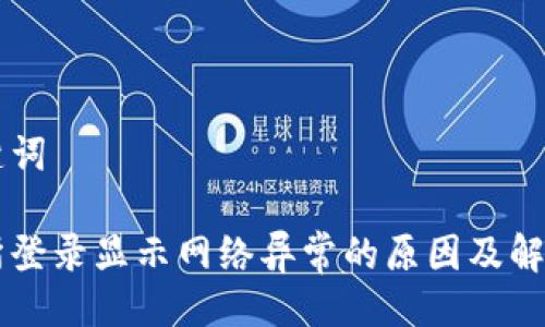 与关键词

交易所登录显示网络异常的原因及解决方法