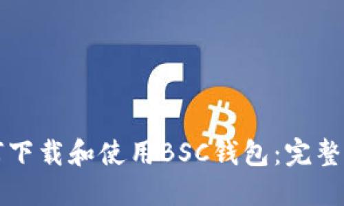 如何下载和使用BSC钱包：完整指南