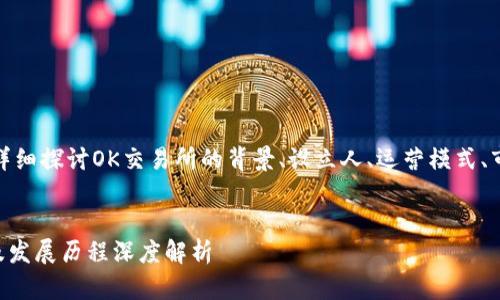 在这个问题中，我们会详细探讨OK交易所的背景、设立人、运营模式、市场影响以及相关问题。


OK交易所的成立背景及发展历程深度解析