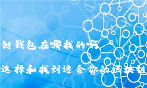 区块链钱包在哪找的啊

如何选择和找到适合你的区块链钱包