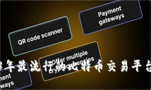 2023年最流行的比特币交易平台推荐