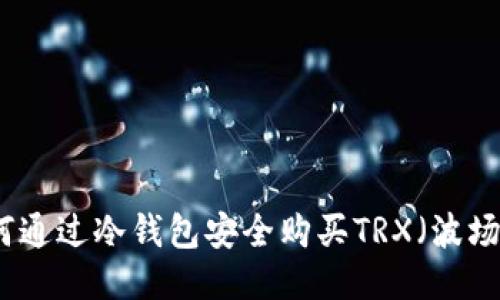 如何通过冷钱包安全购买TRX（波场币）