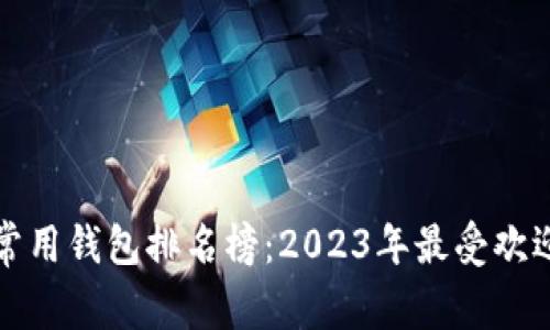 全球区块链常用钱包排名榜：2023年最受欢迎的数字钱包