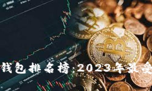 全球区块链常用钱包排名榜：2023年最受欢迎的数字钱包
