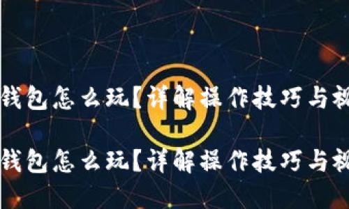 区块链钱包怎么玩？详解操作技巧与视频教程

区块链钱包怎么玩？详解操作技巧与视频教程