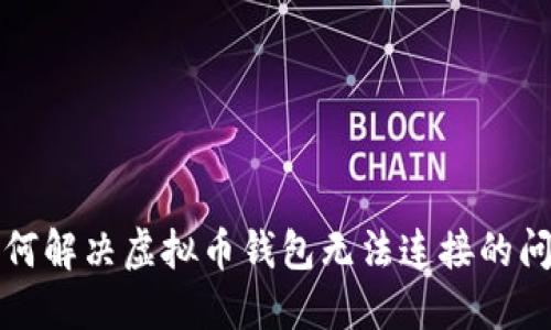 如何解决虚拟币钱包无法连接的问题