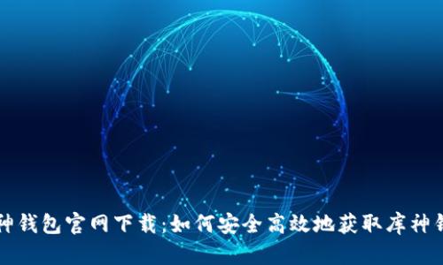 库神钱包官网下载：如何安全高效地获取库神钱包